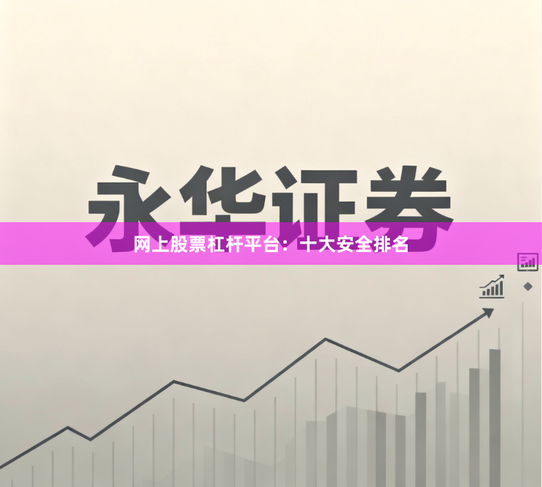 网上股票杠杆平台：十大安全排名