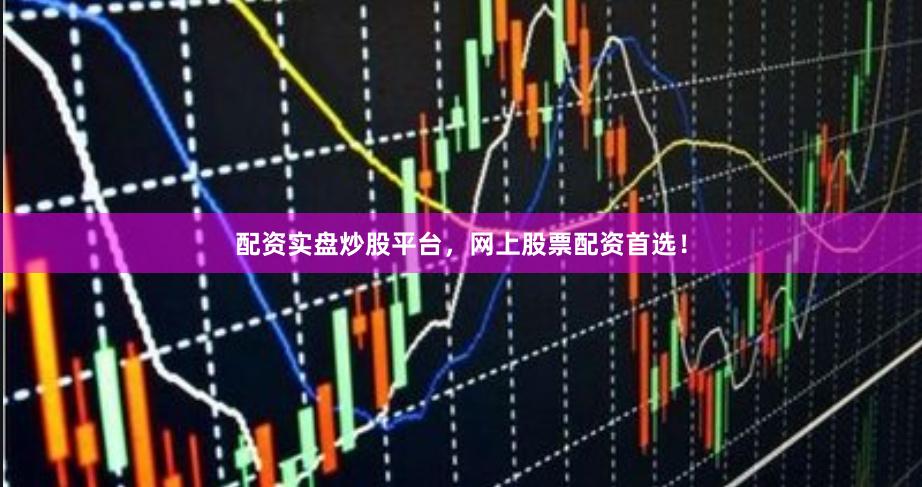 配资实盘炒股平台，网上股票配资首选！