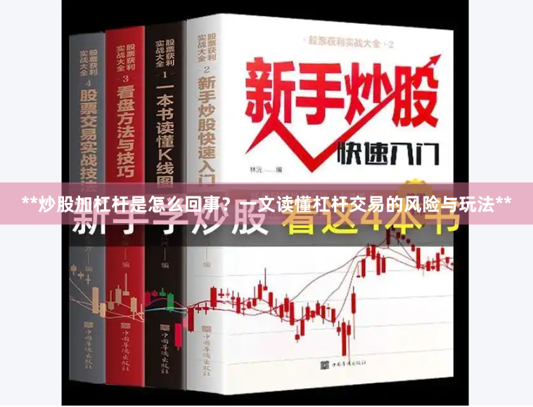**炒股加杠杆是怎么回事？一文读懂杠杆交易的风险与玩法**